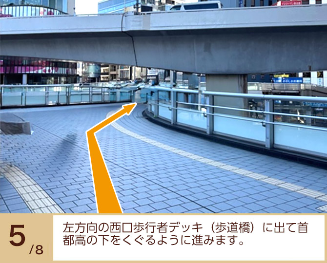 ⑤左方向の西口歩行者デッキ（歩道橋）に出て首都高の下をくぐるように進みます。